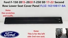 Ford F150 15-20 F250 Sd 17-22 Second Row Lower Seat Cover Panel FL3Z-16310B17-BA Used. Price: $30.00.